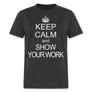 Keep Calm and Show Your Work Funny Math Teacher Gift T-Shirt - heather black