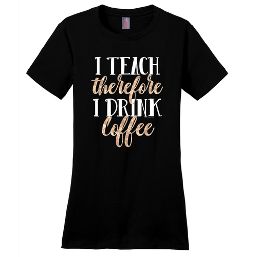 I Teach Therefore I Drink Coffee Funny Teacher T-Shirt